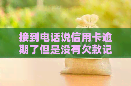 接到电话说信用卡逾期了但是没有欠款记录：真相揭秘