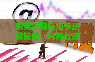 东莞逾期信用卡还款策略：有效处理财务困扰的最新方法