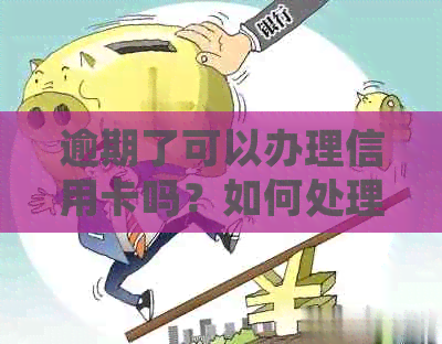 逾期了可以办理信用卡吗？如何处理逾期后办理信用卡的问题？