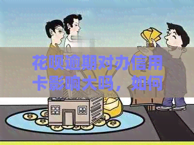 花呗逾期对办信用卡影响大吗，如何解决？