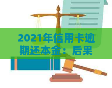 2021年信用卡逾期还本金：后果、合法性及相关计算方法，仅还本金可行吗？