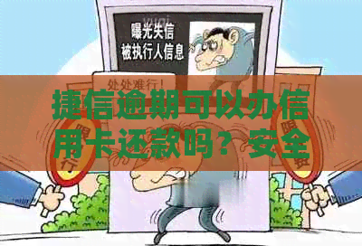 捷信逾期可以办信用卡还款吗？安全吗？