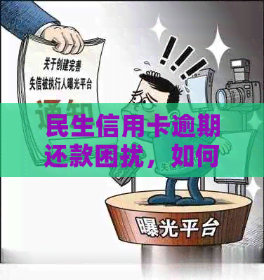 民生信用卡逾期还款困扰，如何解决？