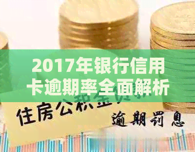 2017年银行信用卡逾期率全面解析：逾期率变化、影响因素与相关政策解读