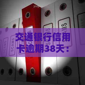 交通银行信用卡逾期38天：解决策略与影响分析