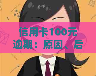 信用卡100元逾期：原因、后果与解决方案全面解析