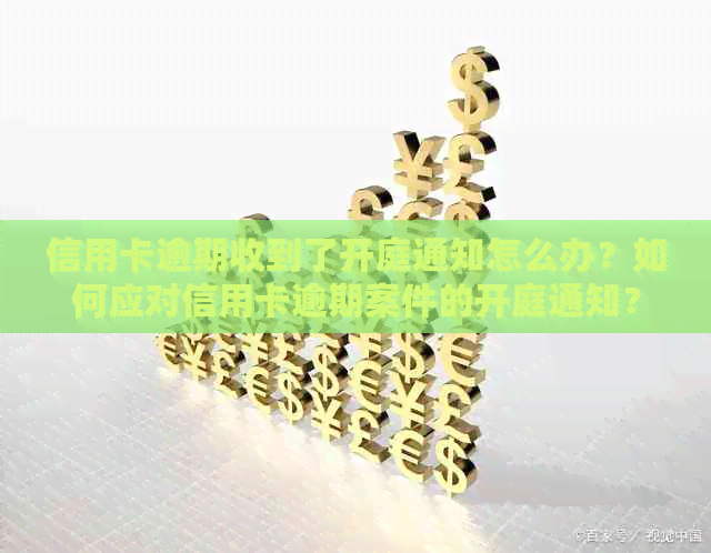 信用卡逾期收到了开庭通知怎么办？如何应对信用卡逾期案件的开庭通知？