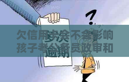 欠信用卡会不会影响孩子考公务员政审和当兵以及读书呢？