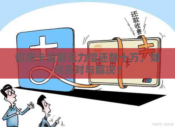 信用卡逾期无力偿还数十万，如何应对与解决？