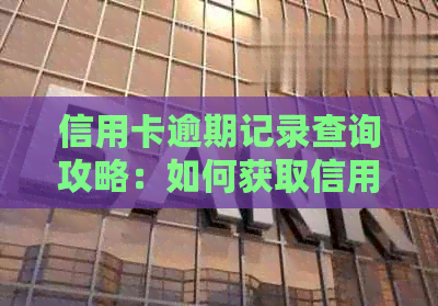 信用卡逾期记录查询攻略：如何获取信用报告、非本人查询及注意事项