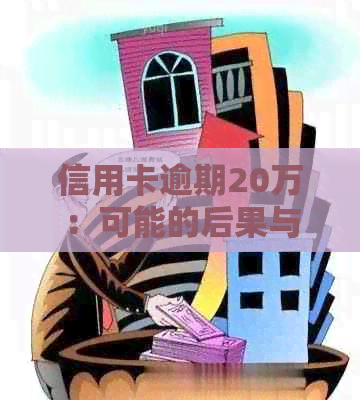 信用卡逾期20万：可能的后果与应对策略，是否会导致坐牢？