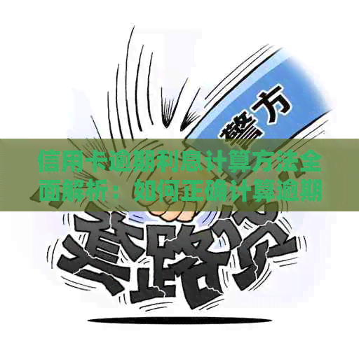 信用卡逾期利息计算方法全面解析：如何正确计算逾期利息并避免额外罚款