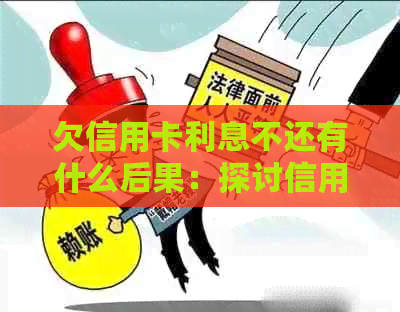 欠信用卡利息不还有什么后果：探讨信用卡逾期还款的影响及解决方案