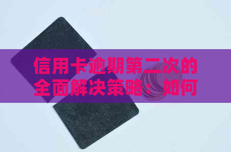 信用卡逾期第二次的全面解决策略：如何避免、应对和修复信用记录