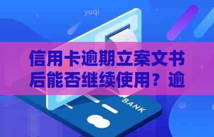 信用卡逾期立案文书后能否继续使用？逾期立案后的后果如何？