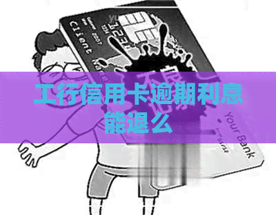 工行信用卡逾期利息能退么