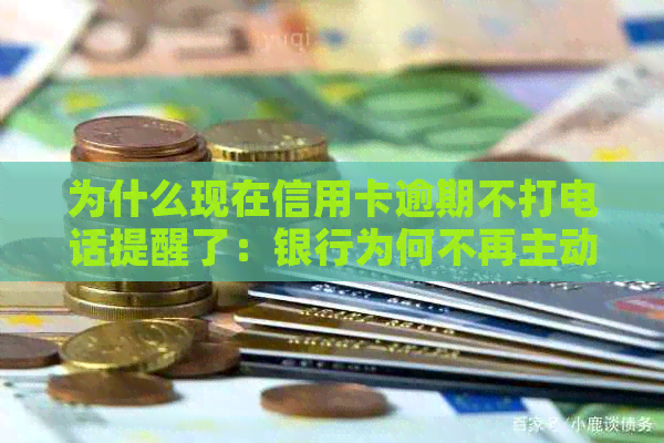 为什么现在信用卡逾期不打电话提醒了：银行为何不再主动联系逾期客户？