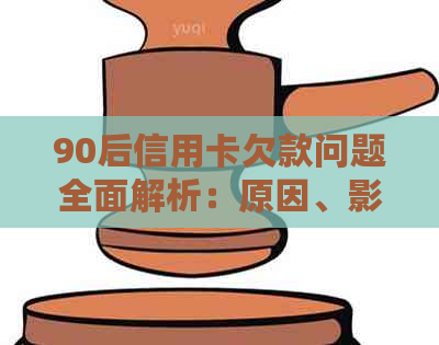 90后信用卡欠款问题全面解析：原因、影响与解决方案