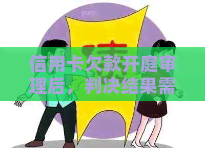 信用卡欠款开庭审理后，判决结果需要多长时间才能出来？