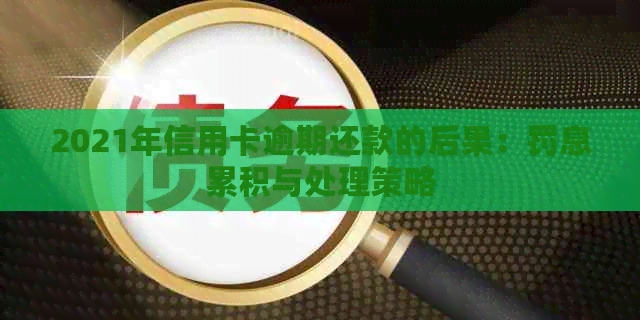 2021年信用卡逾期还款的后果：罚息累积与处理策略