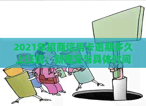 2021年招商信用卡逾期多久上：新规定与具体时间解析-2021年招商信用卡逾期新政策