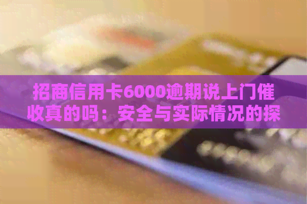 招商信用卡6000逾期说上门真的吗：安全与实际情况的探讨。