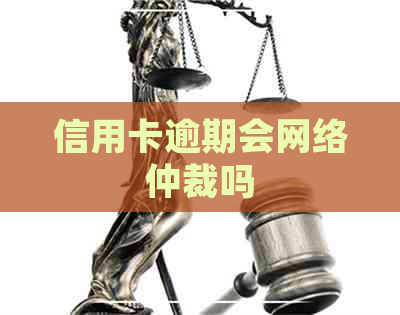 信用卡逾期会网络仲裁吗