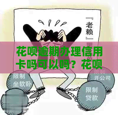 花呗逾期办理信用卡吗可以吗？花呗逾期能办理信用卡吗？