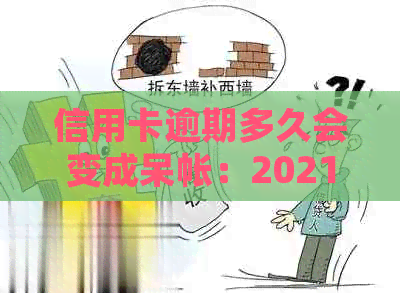 信用卡逾期多久会变成呆帐：2021年新规定和上时间解析