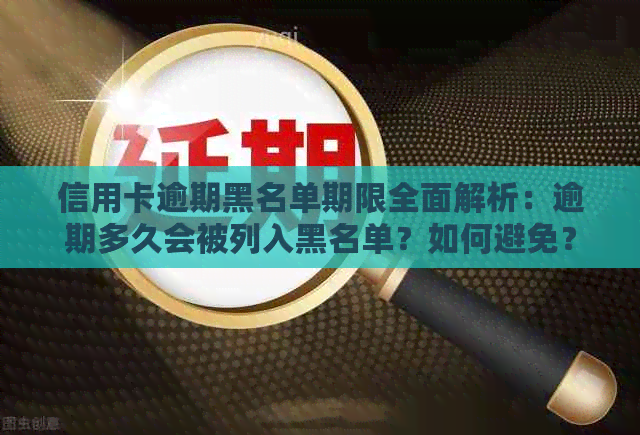 信用卡逾期黑名单期限全面解析：逾期多久会被列入黑名单？如何避免？