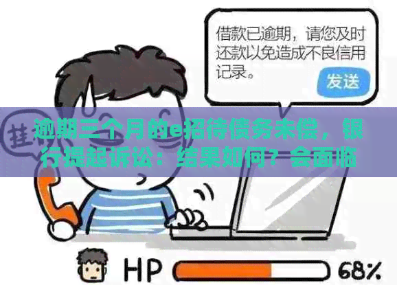 逾期三个月的e招待债务未偿，银行提起诉讼：结果如何？会面临牢狱之灾吗？