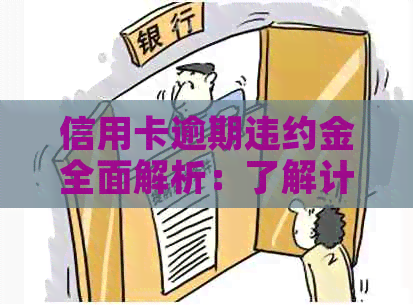 信用卡逾期违约金全面解析：了解计算方法、影响因素及如何避免额外费用