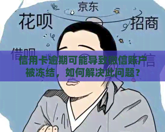 信用卡逾期可能导致微信账户被冻结，如何解决此问题？