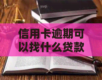 信用卡逾期可以找什么贷款平台-信用卡逾期可以找什么贷款平台还款