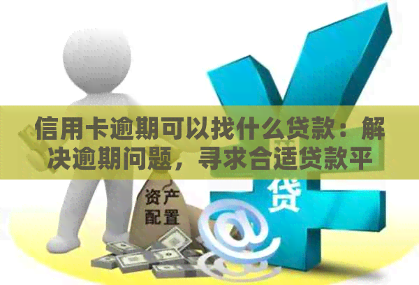 信用卡逾期可以找什么贷款：解决逾期问题，寻求合适贷款平台或公司。