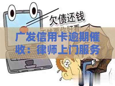 广发信用卡逾期：律师上门服务，全方位解决您的债务问题！