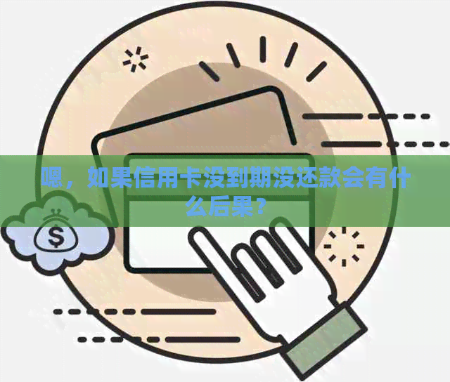 嗯，如果信用卡没到期没还款会有什么后果？