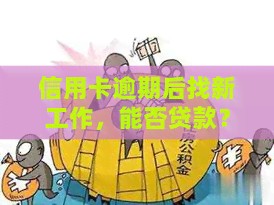 信用卡逾期后找新工作，能否贷款？会受到影响吗？安全吗？