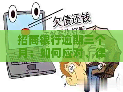 招商银行逾期三个月：如何应对、律师准备及可能的法律后果