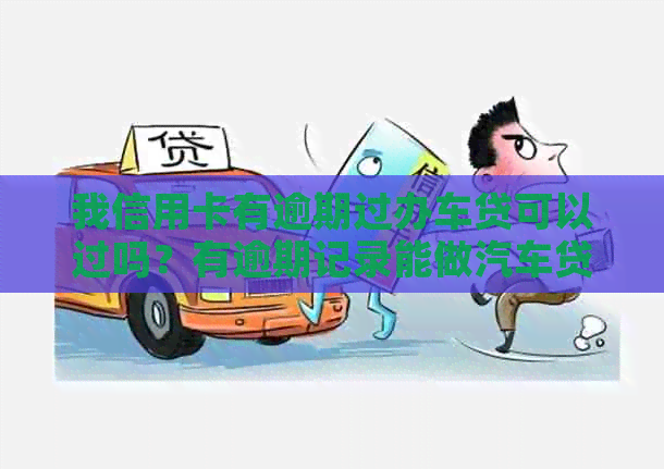 我信用卡有逾期过办车贷可以过吗？有逾期记录能做汽车贷款吗？