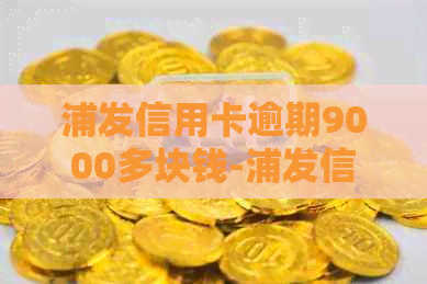 浦发信用卡逾期9000多块钱-浦发信用卡逾期9000多块钱怎么办