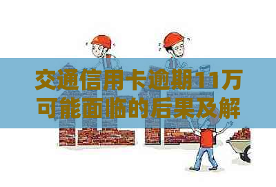 交通信用卡逾期11万可能面临的后果及解决方法，一篇全面解答