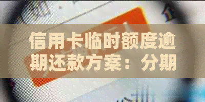 信用卡临时额度逾期还款方案：分期还款全面解析与建议