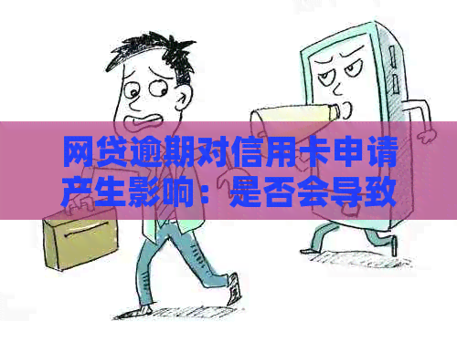 网贷逾期对信用卡申请产生影响：是否会导致审批失败？