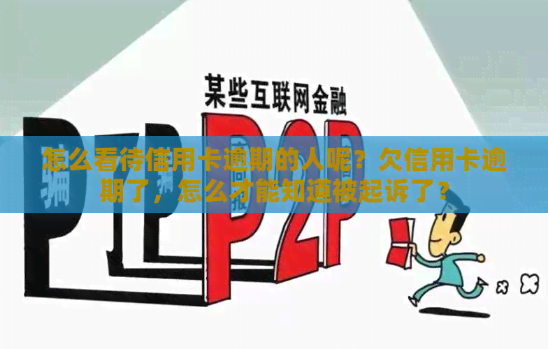 怎么看待信用卡逾期的人呢？欠信用卡逾期了，怎么才能知道被起诉了？