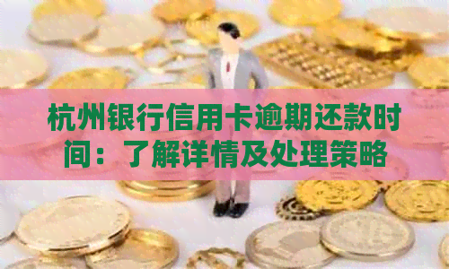 杭州银行信用卡逾期还款时间：了解详情及处理策略