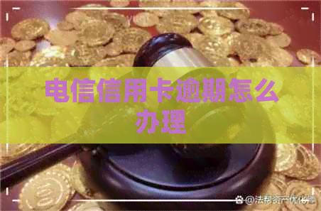 电信信用卡逾期怎么办理