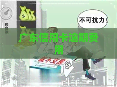 广东信用卡逾期费用