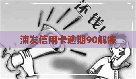 浦发信用卡逾期90解冻