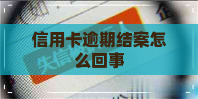 信用卡逾期结案怎么回事